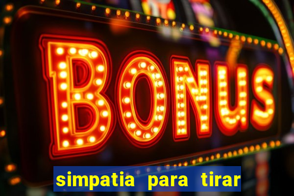 simpatia para tirar uma pessoa do seu caminho
